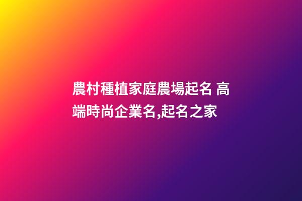 農村種植家庭農場起名 高端時尚企業名,起名之家-第1張-公司起名-玄機派